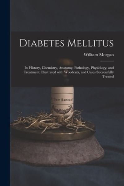 Cover for William Morgan · Diabetes Mellitus: Its History, Chemistry, Anatomy, Pathology, Physiology, and Treatment. Illustrated With Woodcuts, and Cases Successfully Treated (Taschenbuch) (2021)