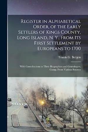 Register in Alphabetical Order, of the Early Settlers of Kings County, Long Island, N. Y. , from Its First Settlement by Europeans To 1700 - Teunis G. Bergen - Boeken - Creative Media Partners, LLC - 9781015524835 - 26 oktober 2022