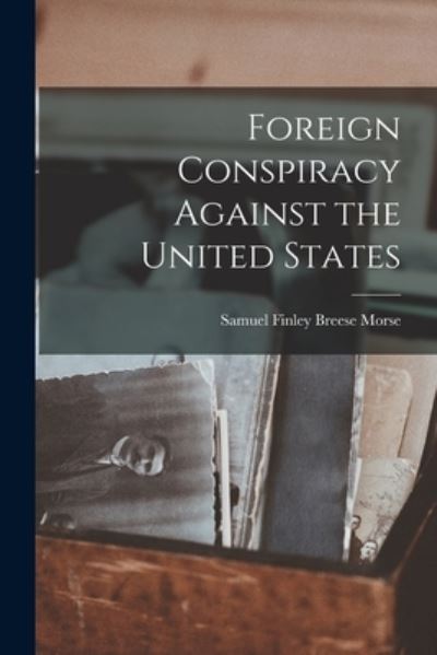 Cover for Samuel Finley Breese Morse · Foreign Conspiracy Against the United States (Book) (2022)