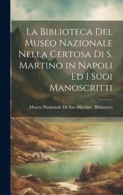 Cover for Museo Nazionale Di San Martino Bibli · Biblioteca Del Museo Nazionale Nella Certosa Di S. Martino in Napoli Ed I Suoi Manoscritti (Book) (2023)