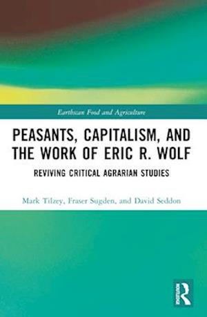 Cover for Tilzey, Mark (Coventry Univeristy, UK) · Peasants, Capitalism, and the Work of Eric R. Wolf: Reviving Critical Agrarian Studies - Earthscan Food and Agriculture (Paperback Book) (2024)