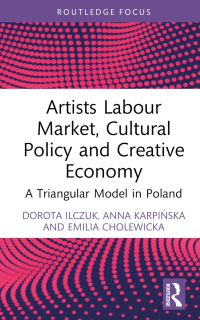 Cover for Dorota Ilczuk · Artists Labour Market, Cultural Policy and Creative Economy: A Triangular Model in Poland - Routledge Focus on Economics and Finance (Hardcover Book) (2024)