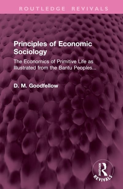 Cover for D. M. Goodfellow · Principles of Economic Sociology: The Economics of Primitive Life as Illustrated from the Bantu Peoples... - Routledge Revivals (Gebundenes Buch) (2024)