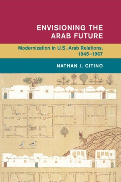 Cover for Citino, Nathan J. (Rice University, Houston) · Envisioning the Arab Future: Modernization in US-Arab Relations, 1945-1967 - Global and International History (Paperback Book) (2018)