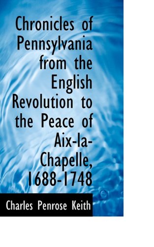 Cover for Keith · Chronicles of Pennsylvania from the English Revolution to the Peace of Aix-la-chapelle, 1688-1748 (Paperback Book) (2009)