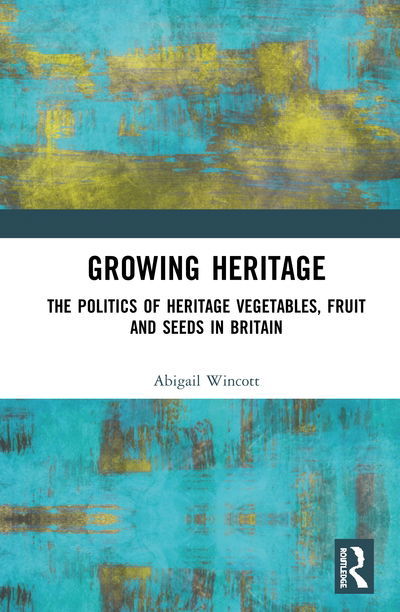 Cover for Wincott, Abigail (Falmouth University) · Growing Heritage: The Politics of Heritage Vegetables, Fruit and Seeds in Britain (Hardcover Book) (2020)