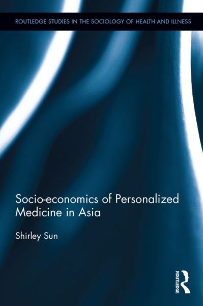 Cover for Sun, Shirley (Nanyang Technological University, Singapore) · Socio-economics of Personalized Medicine in Asia - Routledge Studies in the Sociology of Health and Illness (Hardcover Book) (2016)