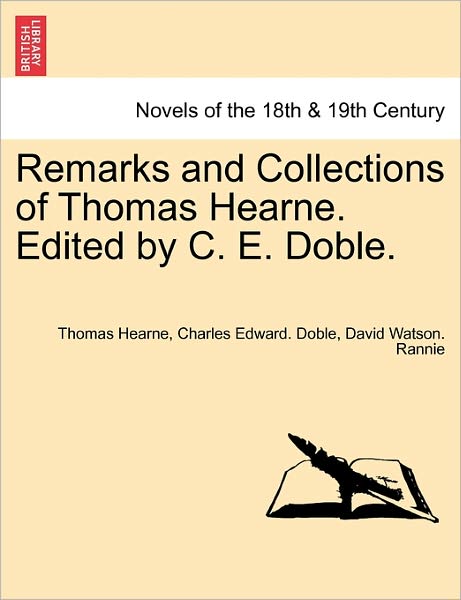Remarks and Collections of Thomas Hearne. Edited by C. E. Doble. - Thomas Hearne - Books - British Library, Historical Print Editio - 9781241161835 - March 14, 2011