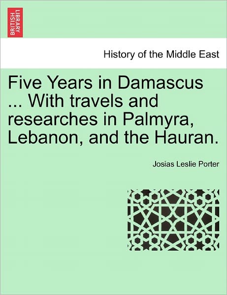 Cover for Josias Leslie Porter · Five Years in Damascus ... with Travels and Researches in Palmyra, Lebanon, and the Hauran. (Paperback Book) (2011)