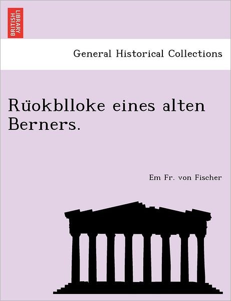 Ru Okblloke Eines Alten Berners. - Em Fr Von Fischer - Bøger - British Library, Historical Print Editio - 9781241781835 - 1. juni 2011