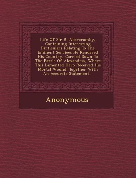 Life of Sir R. Abercromby, Containing Interesting Particulars Relating to the Eminent Services He Rendered His Country, Carried Down to the Battle of - Anonymous - Bøger - Saraswati Press - 9781249462835 - 1. september 2012