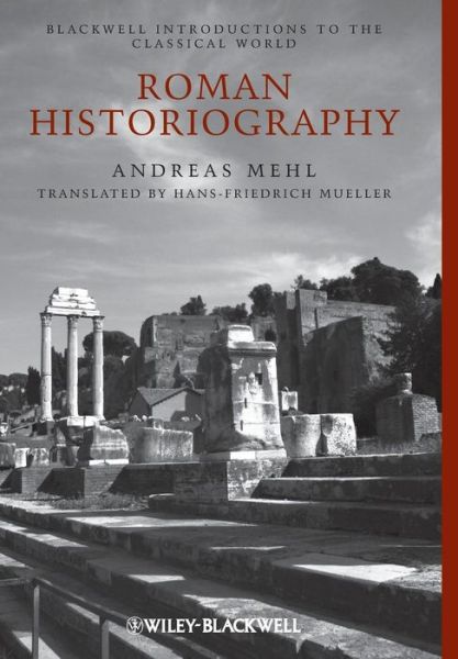 Cover for Mehl, Andreas (University of Halle-Wittenberg, Germany) · Roman Historiography: An Introduction to its Basic Aspects and Development - Blackwell Introductions to the Classical World (Hardcover Book) (2011)