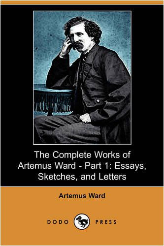 Cover for Artemus Ward · The Complete Works of Artemus Ward - Part 1: Essays, Sketches, and Letters (Dodo Press) (Paperback Book) (2009)