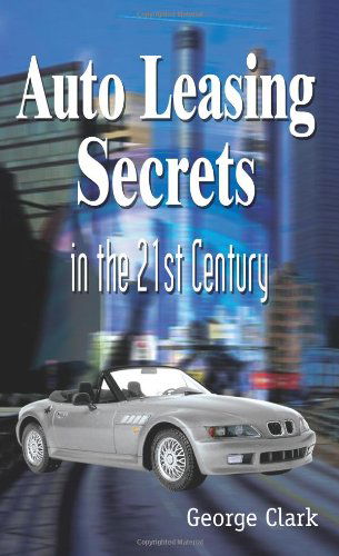 Auto Leasing Secrets in the 21st Century - George Clark - Books - AuthorHouse - 9781418442835 - May 12, 2004