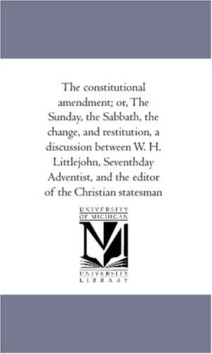 Cover for Wolcott H. Littlejohn · The Constitutional Amendment; Or, the Sunday, the Sabbath, the Change, and Restitution, a Discussion Between W. H. Littlejohn, Seventhday Adventist, and the Editor of the Christian Statesman (Paperback Book) (2006)