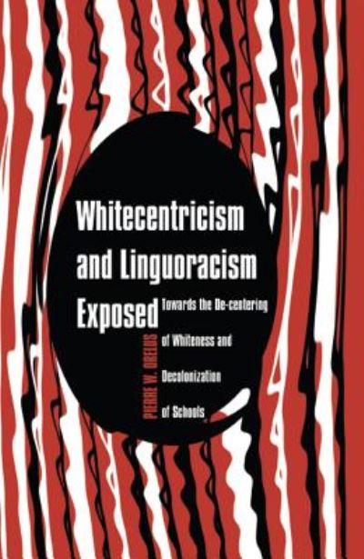 Cover for Pierre W. Orelus · Whitecentricism and Linguoracism Exposed: Towards the De-Centering of Whiteness and Decolonization of Schools - Critical Multicultural Perspectives on Whiteness (Hardcover Book) [New edition] (2013)