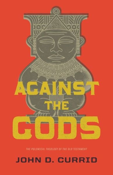 Cover for John D. Currid · Against the Gods: The Polemical Theology of the Old Testament (Paperback Book) (2013)