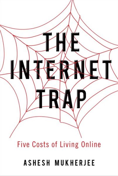 Cover for Ashesh Mukherjee · The Internet Trap: Five Costs of Living Online (Hardcover Book) (2018)
