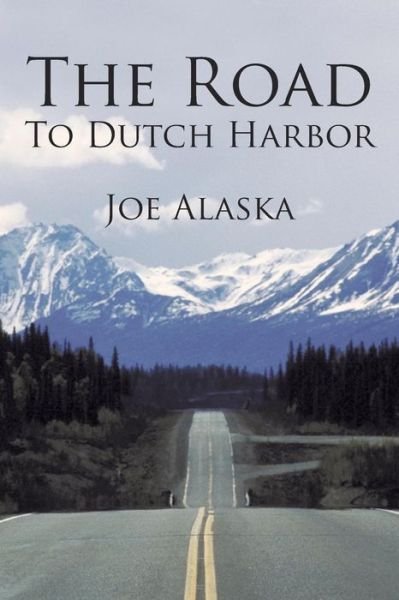 The Road to Dutch Harbor - Joe Alaska - Livros - iUniverse - 9781450291835 - 21 de maio de 2013