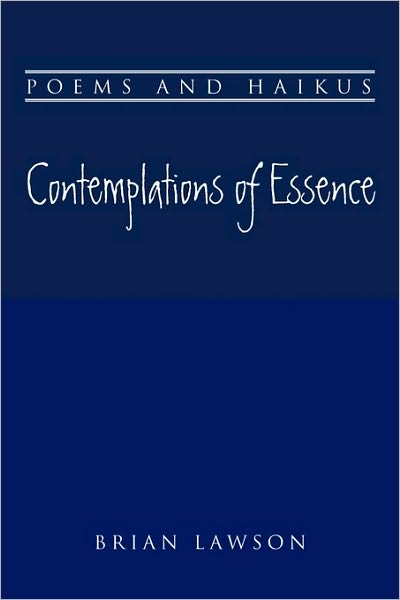 Contemplations of Essence: Poems and Haikus - Brian Lawson - Books - Xlibris, Corp. - 9781453500835 - May 15, 2010