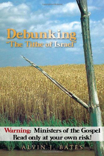 Cover for Alvin J Bates · Debunking &quot;The Tithe of Israel&quot;: Warning:  Ministers of the Gospel Read Only at Your Own Risk! (Paperback Book) (2011)