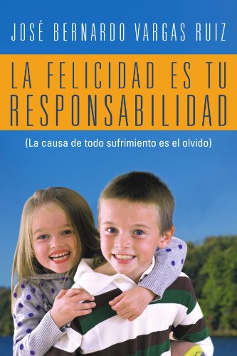 Cover for Bernardo Vargas Ruiz · La Felicidad Es Tu Responsabilidad: (La Causa De Todo Sufrimiento Es El Olvido) (Spanish Edition) (Paperback Book) [Spanish edition] (2012)