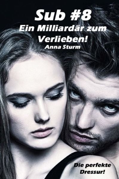 Cover for Anna Sturm · Sub #8 - Ein Milliardar Zum Verlieben! (1): Die Perfekte Dressur! (Taschenbuch) (2013)