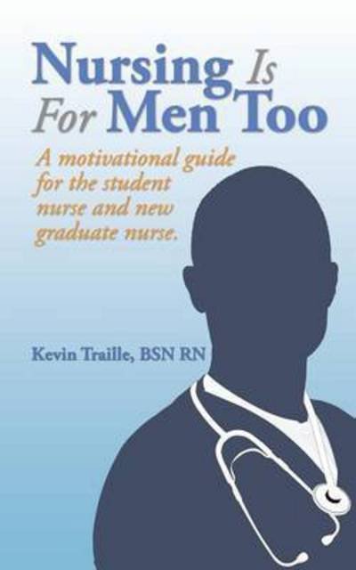 Cover for Bsn Rn Kevin Traille · Nursing is for men Too: a Motivational Guide for the Student Nurse and New Graduate Nurse. (Paperback Bog) (2015)