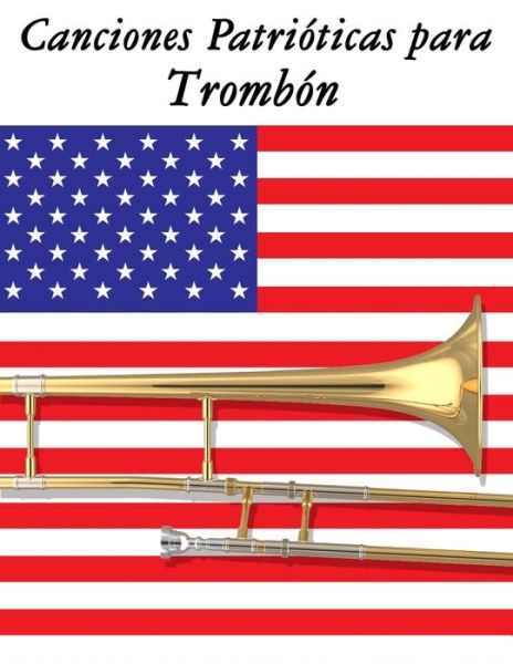 Canciones Patrioticas Para Trombon: 10 Canciones De Estados Unidos - Uncle Sam - Książki - Createspace - 9781500765835 - 10 września 2014