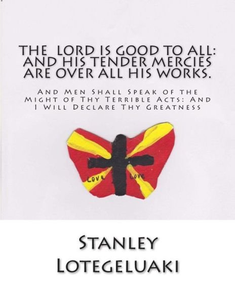 Stanley Ole Lotegeluaki · The Lord is Good to All: and His Tender Mercies Are All over All His Works: and men Shall Speak of the Might of Thy Terrible Acts: and I Will D (Paperback Bog) (2015)