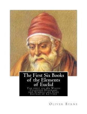 Cover for Oliver Byrne · The First Six Books of the Elements of Euclid: the First Six Bin Which Coloured Diagrams and Symbols Are Used Instead of Letters (Paperback Book) (2015)