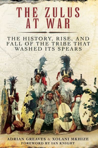 Cover for Adrian Greaves · The Zulus at War: The History, Rise, and Fall of the Tribe That Washed Its Spears (Paperback Book) (2018)