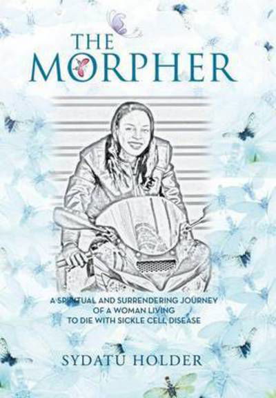 Cover for Sydatu Holder · `the Morpher`: a Spiritual and Surrendering Journey of a Woman Living to Die with Sickle Cell Disease (Hardcover bog) (2015)