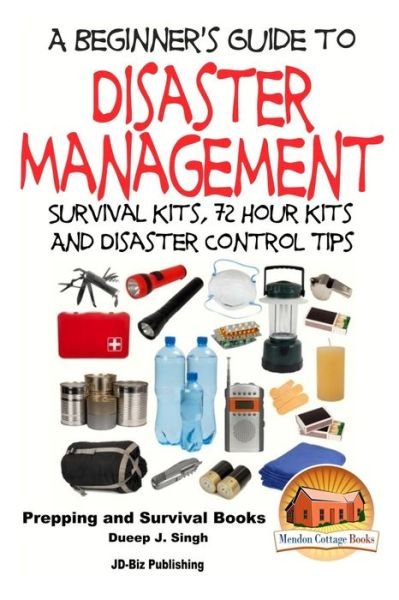 A Beginner's Guide to Disaster Management: Survival Kits, 72 Hour Kits and Disaster Control Tips - Dueep Jyot Singh - Books - Createspace - 9781517583835 - September 29, 2015