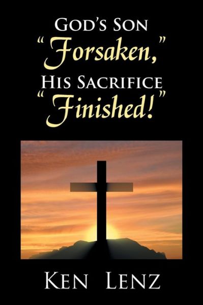 Cover for Ken Lenz · God's Son Forsaken, His Sacrifice Finished! (Paperback Book) (2017)