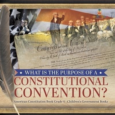 What Is the Purpose of a Constitutional Convention? | American Constitution Book Grade 4 | Children's Government Books - Universal Politics - Bücher - Universal Politics - 9781541959835 - 31. Dezember 2020