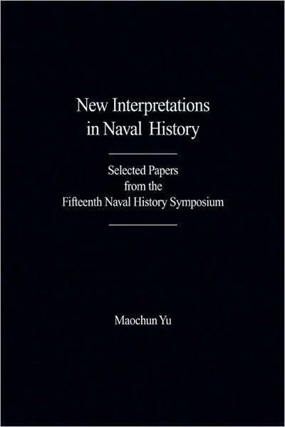 New Interpretations in Naval History: Selected Papers from the Fifteenth Naval History Symposium - Maochun Yu - Libros - Naval Institute Press - 9781591149835 - 1 de abril de 2009