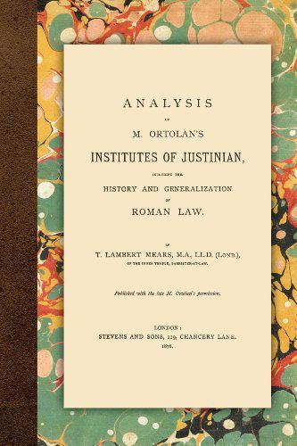 Analysis of M. Ortolan's Institutes of Justinian - T Lambert Mears - Bøger - Lawbook Exchange, Ltd. - 9781616190835 - 15. april 2011