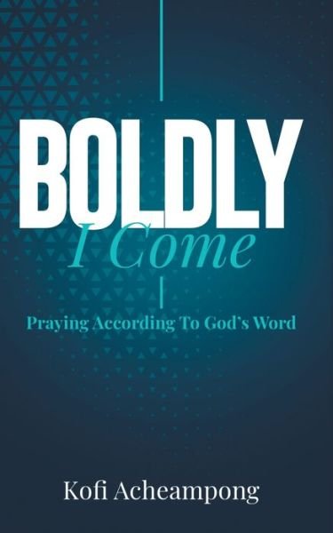 Cover for Kofi Acheampong · Boldly I Come: Praying According to God's Word (Pocketbok) (2020)