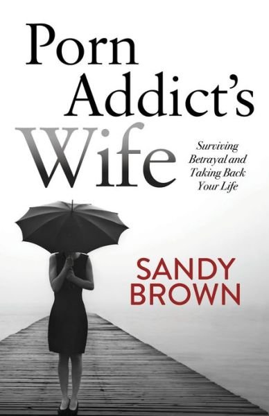 Cover for Sandy Brown · Porn Addict’s Wife: Surviving Betrayal and Taking Back Your Life (Taschenbuch) (2017)