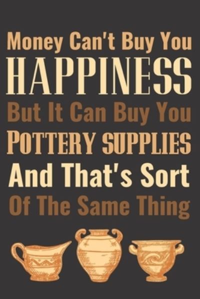 Cover for Pottery Project Book · Money Can't Buy You Happiness but it Can Buy You Pottery Supplies (Paperback Book) (2019)