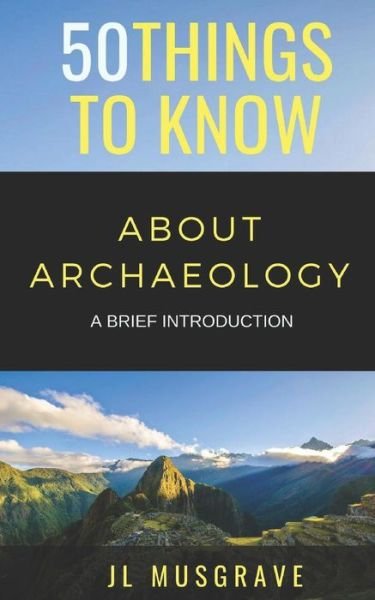 Cover for JL Musgrave · 50 Things to Know About Archaeology (Paperback Book) (2018)