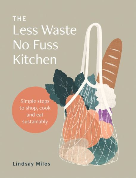 Cover for Lindsay Miles · The Less Waste No Fuss Kitchen: Simple steps to shop, cook and eat sustainably (Paperback Book) (2020)