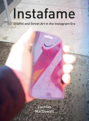 Cover for MacDowall, Lachlan (University of Melbourne) · Instafame: Graffiti and Street Art in the Instagram Era (Paperback Book) (2019)