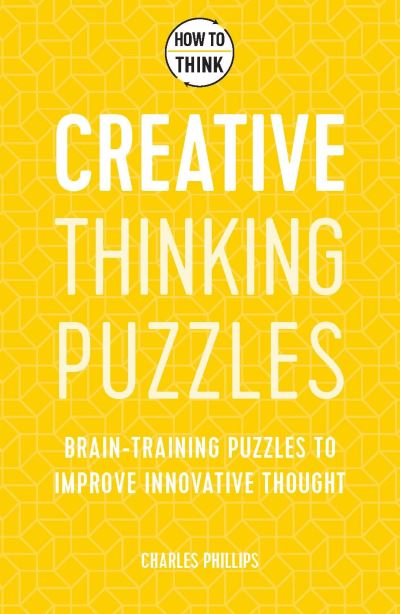 Cover for Charles Phillips · How to Think - Creative Thinking Puzzles: Brain-training puzzles to improve innovative thought (Taschenbuch) (2021)