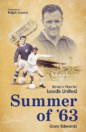 Summer of 63: Revie's Plan for Leeds United - Gary Edwards - Boeken - Pitch Publishing Ltd - 9781801501835 - 31 oktober 2022