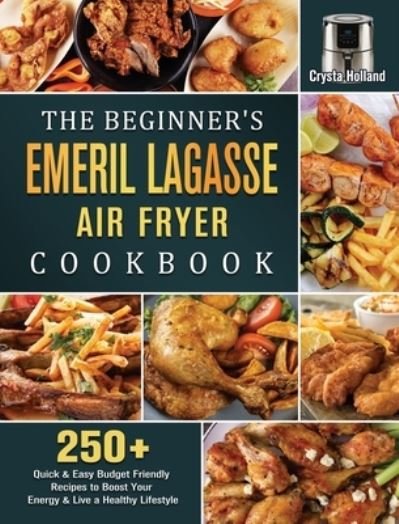 Cover for Crysta Holland · The Beginner's Emeril Lagasse Air Fryer Cookbook: 250+ Quick &amp; Easy Budget Friendly Recipes to Boost Your Energy &amp; Live a Healthy Lifestyle (Hardcover Book) (2021)