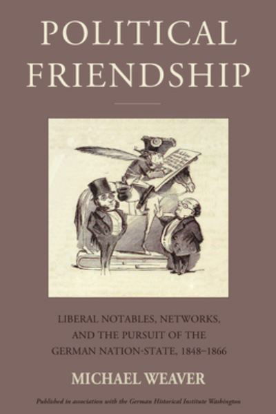 Cover for Michael Weaver · Political Friendship: Liberal Notables, Networks, and the Pursuit of the German Nation State, 1848-1866 - Studies in German History (Hardcover Book) (2024)