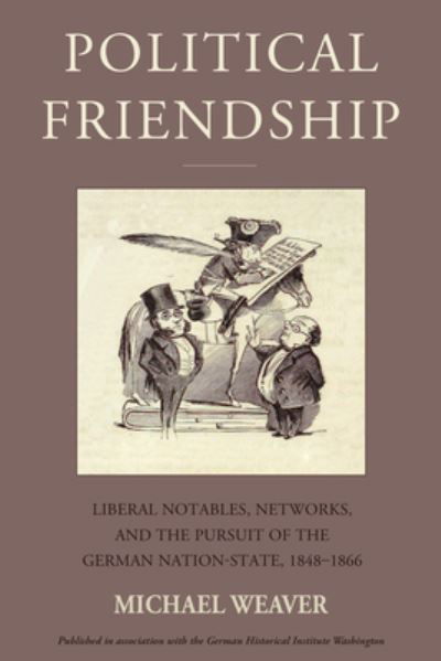 Cover for Michael Weaver · Political Friendship: Liberal Notables, Networks, and the Pursuit of the German Nation State, 1848-1866 - Studies in German History (Gebundenes Buch) (2024)