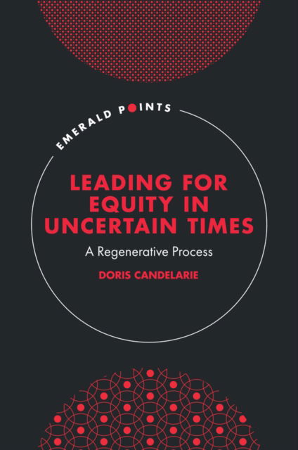 Cover for Candelarie, Doris (University of Denver, USA) · Leading for Equity in Uncertain Times: A Regenerative Process - Emerald Points (Hardcover Book) (2023)